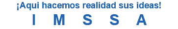 ¡Aqui hacemos realidad sus ideas! IMSSA